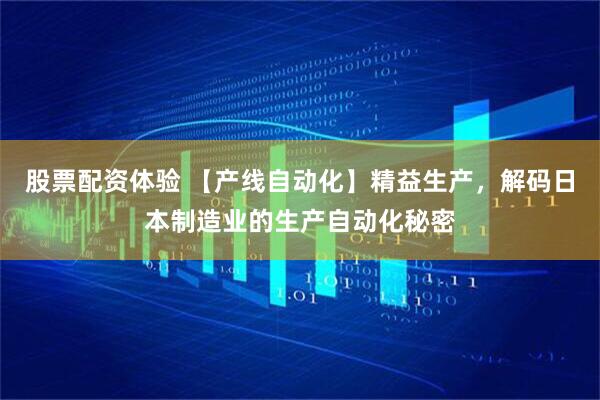 股票配資體驗 【產線自動化】精益生產，解碼日本制造業的生產自動化秘密