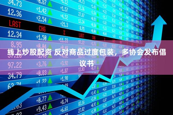 線上炒股配資 反對商品過度包裝，多協會發布倡議書