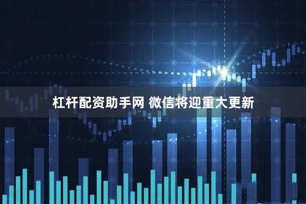 杠桿配資助手網 微信將迎重大更新